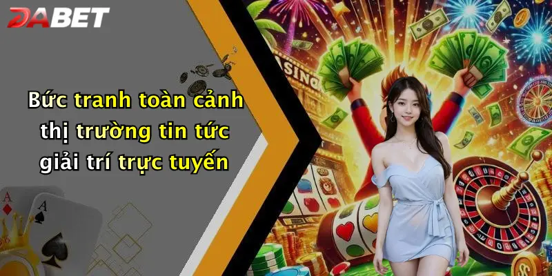 Bức tranh toàn cảnh thị trường tin tức giải trí trực tuyến