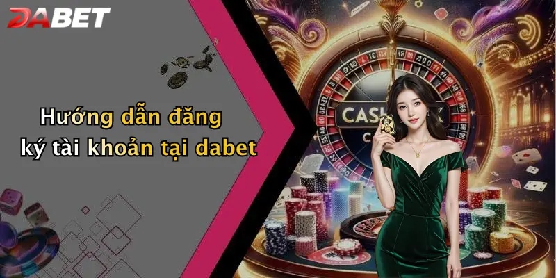 Hướng dẫn đăng ký tài khoản tại dabet
