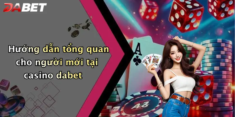 Hướng dẫn tổng quan cho người mới tại casino dabet