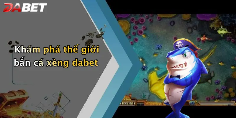 Khám phá thế giới bắn cá xèng dabet