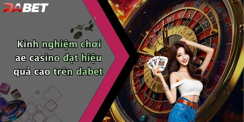 Kinh nghiệm chơi ae casino đạt hiệu quả cao trên dabet