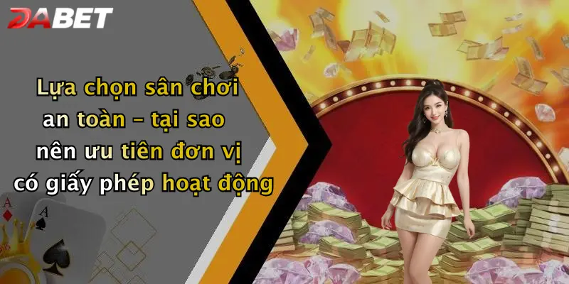 Lựa chọn sân chơi an toàn – tại sao nên ưu tiên đơn vị có giấy phép hoạt động
