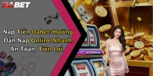 Nạp Tiền Dabet: Hướng Dẫn Nạp Online Nhanh, An Toàn, Tiện Lợi