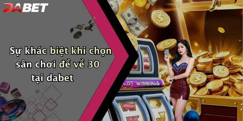 Sự khác biệt khi chọn sân chơi đề về 30 tại dabet