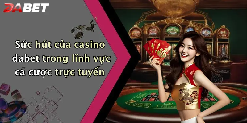 Sức hút của casino dabet trong lĩnh vực cá cược trực tuyến