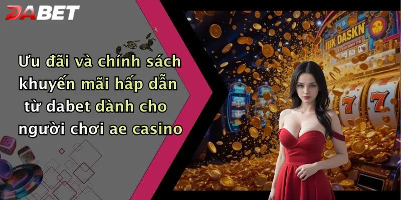 Ưu đãi và chính sách khuyến mãi hấp dẫn từ dabet dành cho người chơi ae casino