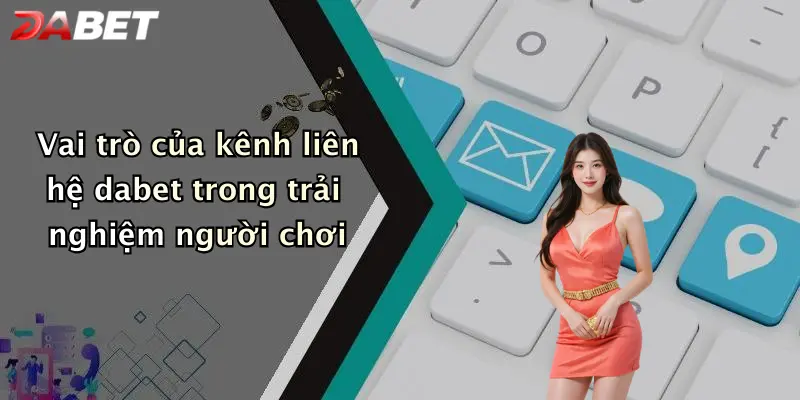 Vai trò của kênh liên hệ dabet trong trải nghiệm người chơi