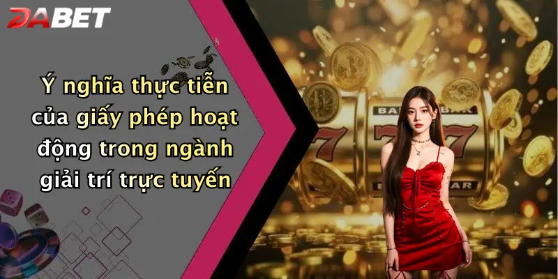 Ý nghĩa thực tiễn của giấy phép hoạt động trong ngành giải trí trực tuyến